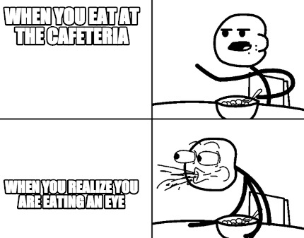 when-you-eat-at-the-cafeteria-when-you-realize-you-are-eating-an-eye