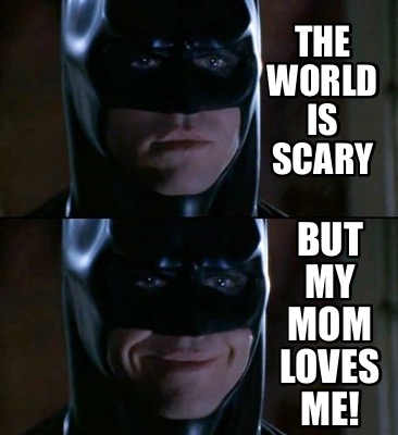 the-world-is-scary-but-my-mom-loves-me
