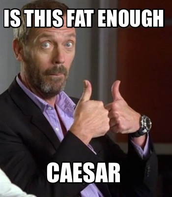 is-this-fat-enough-caesar