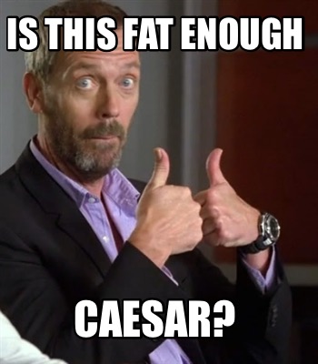 is-this-fat-enough-caesar1