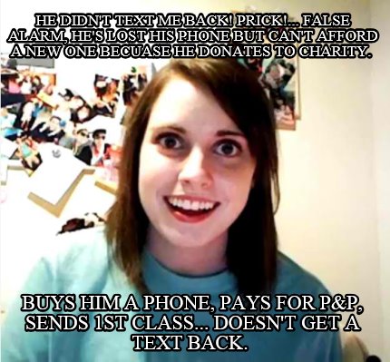 he-didnt-text-me-back-prick...-false-alarm-hes-lost-his-phone-but-cant-afford-a-