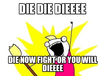 die-die-dieeee-die-now-fight-or-you-will-dieeee3