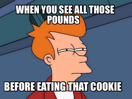 when-you-see-all-those-pounds-before-eating-that-cookie