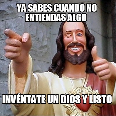 ya-sabes-cuando-no-entiendas-algo-invntate-un-dios-y-listo
