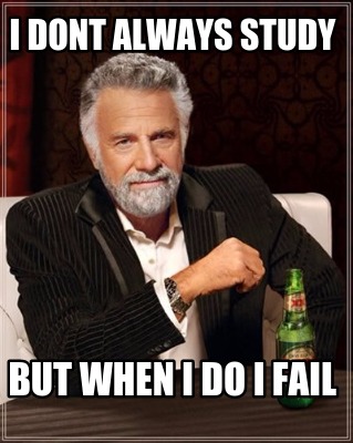i-dont-always-study-but-when-i-do-i-fail