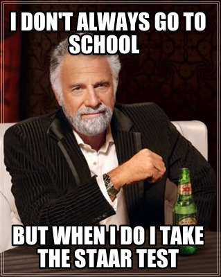 i-dont-always-go-to-school-but-when-i-do-i-take-the-staar-test