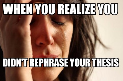 when-you-realize-you-didnt-rephrase-your-thesis