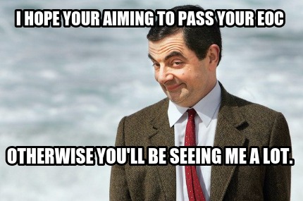 i-hope-your-aiming-to-pass-your-eoc-otherwise-youll-be-seeing-me-a-lot