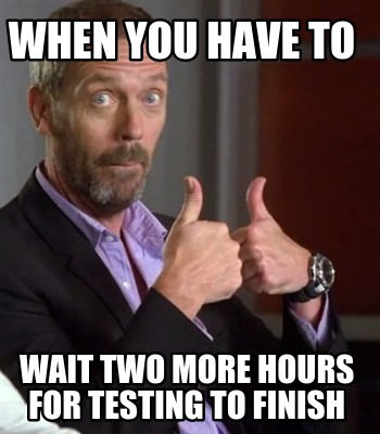 when-you-have-to-wait-two-more-hours-for-testing-to-finish
