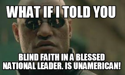 what-if-i-told-you-blind-faith-in-a-blessed-national-leader.-is-unamerican