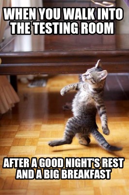 when-you-walk-into-the-testing-room-after-a-good-nights-rest-and-a-big-breakfast