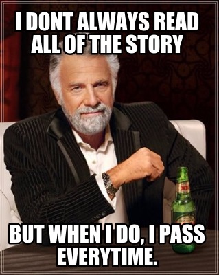 i-dont-always-read-all-of-the-story-but-when-i-do-i-pass-everytime