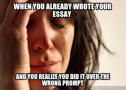 when-you-already-wrote-your-essay-and-you-realize-you-did-it-over-the-wrong-prom