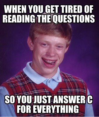 when-you-get-tired-of-reading-the-questions-so-you-just-answer-c-for-everything