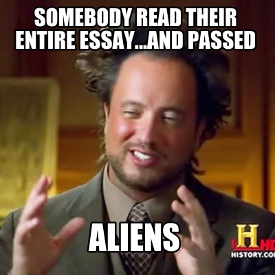 somebody-read-their-entire-essay...and-passed-aliens