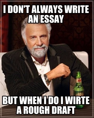 i-dont-always-write-an-essay-but-when-i-do-i-wirte-a-rough-draft