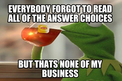 everybody-forgot-to-read-all-of-the-answer-choices-but-thats-none-of-my-business