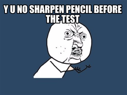y-u-no-sharpen-pencil-before-the-test