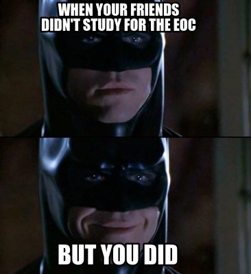 when-your-friends-didnt-study-for-the-eoc-but-you-did