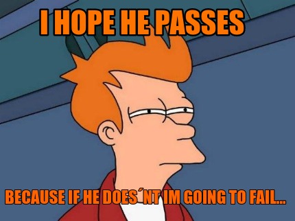 i-hope-he-passes-because-if-he-doesnt-im-going-to-fail