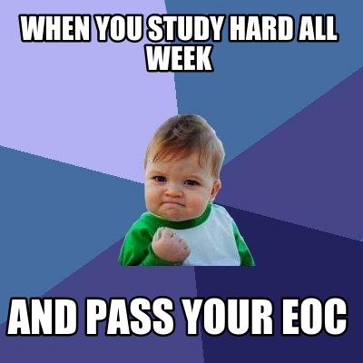 when-you-study-hard-all-week-and-pass-your-eoc