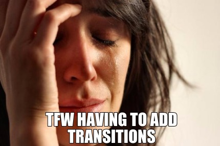 tfw-having-to-add-transitions