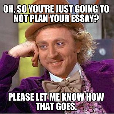 oh-so-youre-just-going-to-not-plan-your-essay-please-let-me-know-how-that-goes
