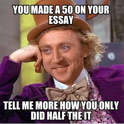 you-made-a-50-on-your-essay-tell-me-more-how-you-only-did-half-the-it
