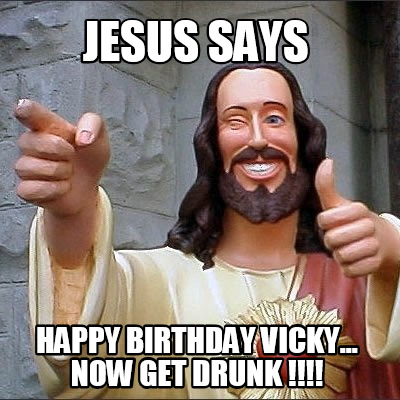 jesus-says-happy-birthday-vicky...-now-get-drunk-