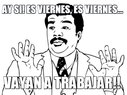 ay-si-es-viernes-es-viernes...-vayan-a-trabajar