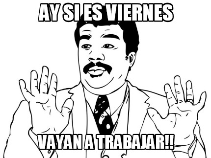 ay-si-es-viernes-vayan-a-trabajar