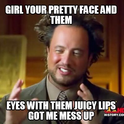 girl-your-pretty-face-and-them-eyes-with-them-juicy-lips-got-me-mess-up