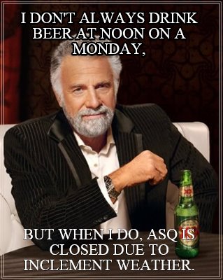 i-dont-always-drink-beer-at-noon-on-a-monday-but-when-i-do-asq-is-closed-due-to-