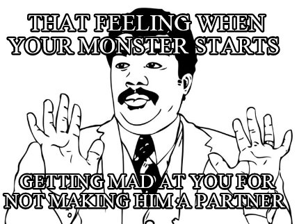 that-feeling-when-your-monster-starts-getting-mad-at-you-for-not-making-him-a-pa