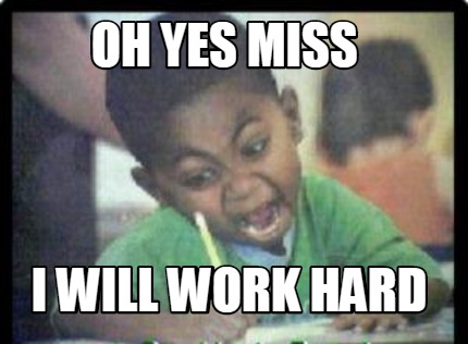 oh-yes-miss-i-will-work-hard