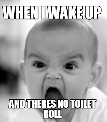 when-i-wake-up-and-theres-no-toilet-roll