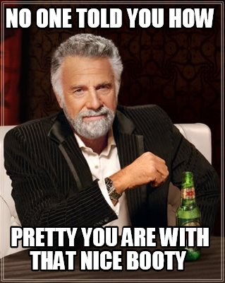 no-one-told-you-how-pretty-you-are-with-that-nice-booty