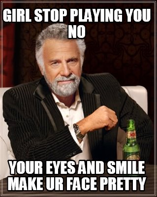 girl-stop-playing-you-no-your-eyes-and-smile-make-ur-face-pretty