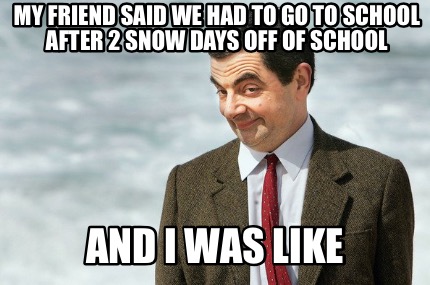 my-friend-said-we-had-to-go-to-school-after-2-snow-days-off-of-school-and-i-was-