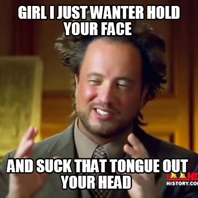 girl-i-just-wanter-hold-your-face-and-suck-that-tongue-out-your-head