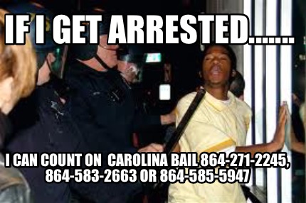 if-i-get-arrested.......-i-can-count-on-carolina-bail-864-271-2245-864-583-2663-