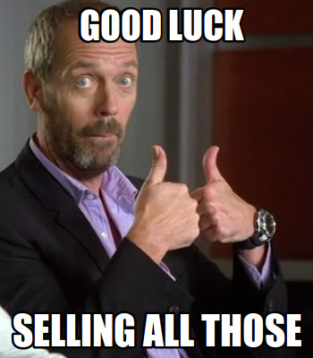 good-luck-selling-all-those