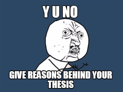 y-u-no-give-reasons-behind-your-thesis