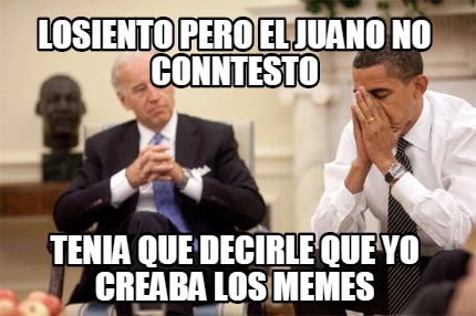 losiento-pero-el-juano-no-conntesto-tenia-que-decirle-que-yo-creaba-los-memes
