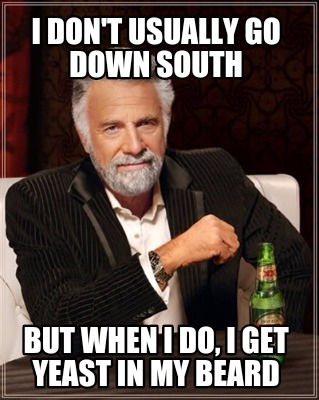 i-dont-usually-go-down-south-but-when-i-do-i-get-yeast-in-my-beard