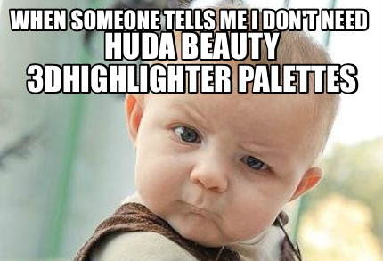 when-someone-tells-me-i-dont-need-huda-beauty-3dhighlighter-palettes2