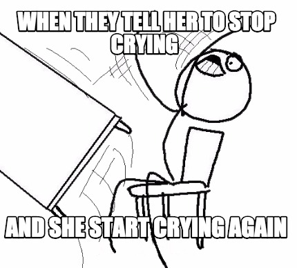 when-they-tell-her-to-stop-crying-and-she-start-crying-again