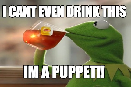 i-cant-even-drink-this-im-a-puppet