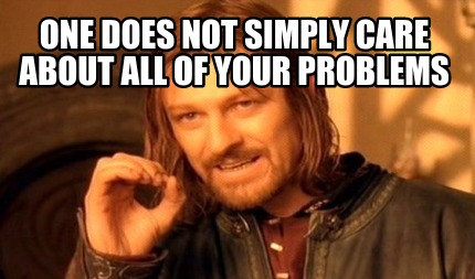 one-does-not-simply-care-about-all-of-your-problems1