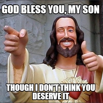 god-bless-you-my-son-though-i-dont-think-you-deserve-it